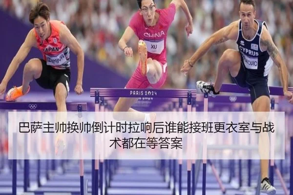 巴萨主帅换帅倒计时拉响后谁能接班更衣室与战术都在等答案